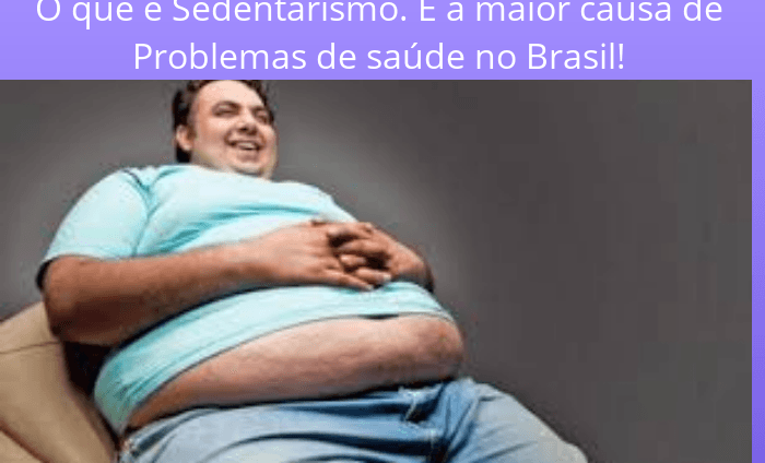 O que e Sedentarismo. É a maior causa de problemas de saúde no Brasil!
